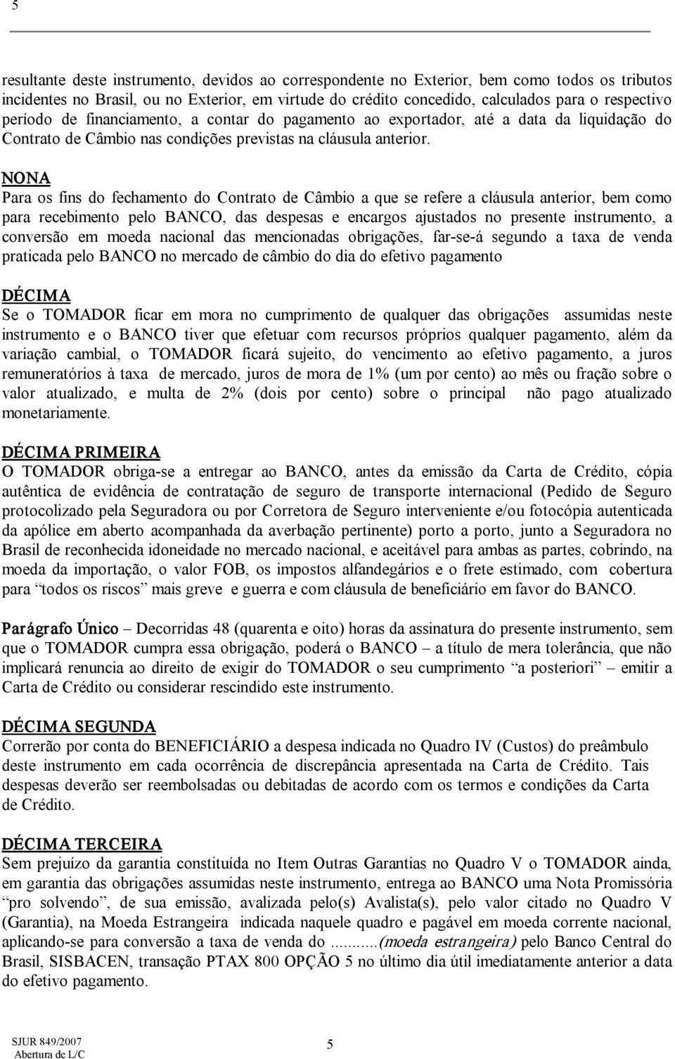 NONA Para os fins do fechamento do Contrato de Câmbio a que se refere a cláusula anterior, bem como para recebimento pelo BANCO, das despesas e encargos ajustados no presente instrumento, a conversão