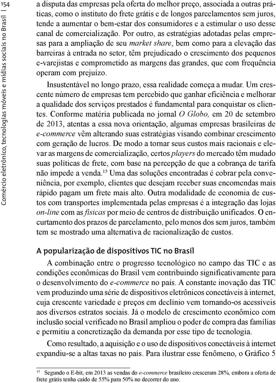 Por outro, as estratégias adotadas pelas empresas para a ampliação de seu market share, bem como para a elevação das barreiras à entrada no setor, têm prejudicado o crescimento dos pequenos