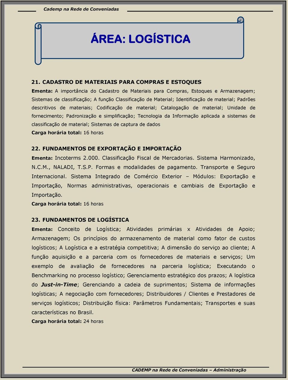 Identificação de material; Padrões descritivos de materiais; Codificação de material; Catalogação de material; Unidade de fornecimento; Padronização e simplificação; Tecnologia da Informação aplicada