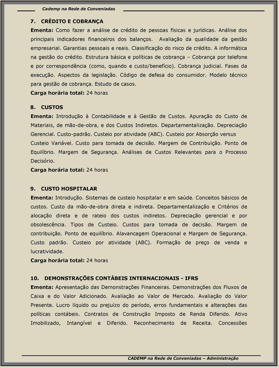 Estrutura básica e políticas de cobrança Cobrança por telefone e por correspondência (como, quando e custo/benefício). Cobrança judicial. Fases da execução. Aspectos da legislação.