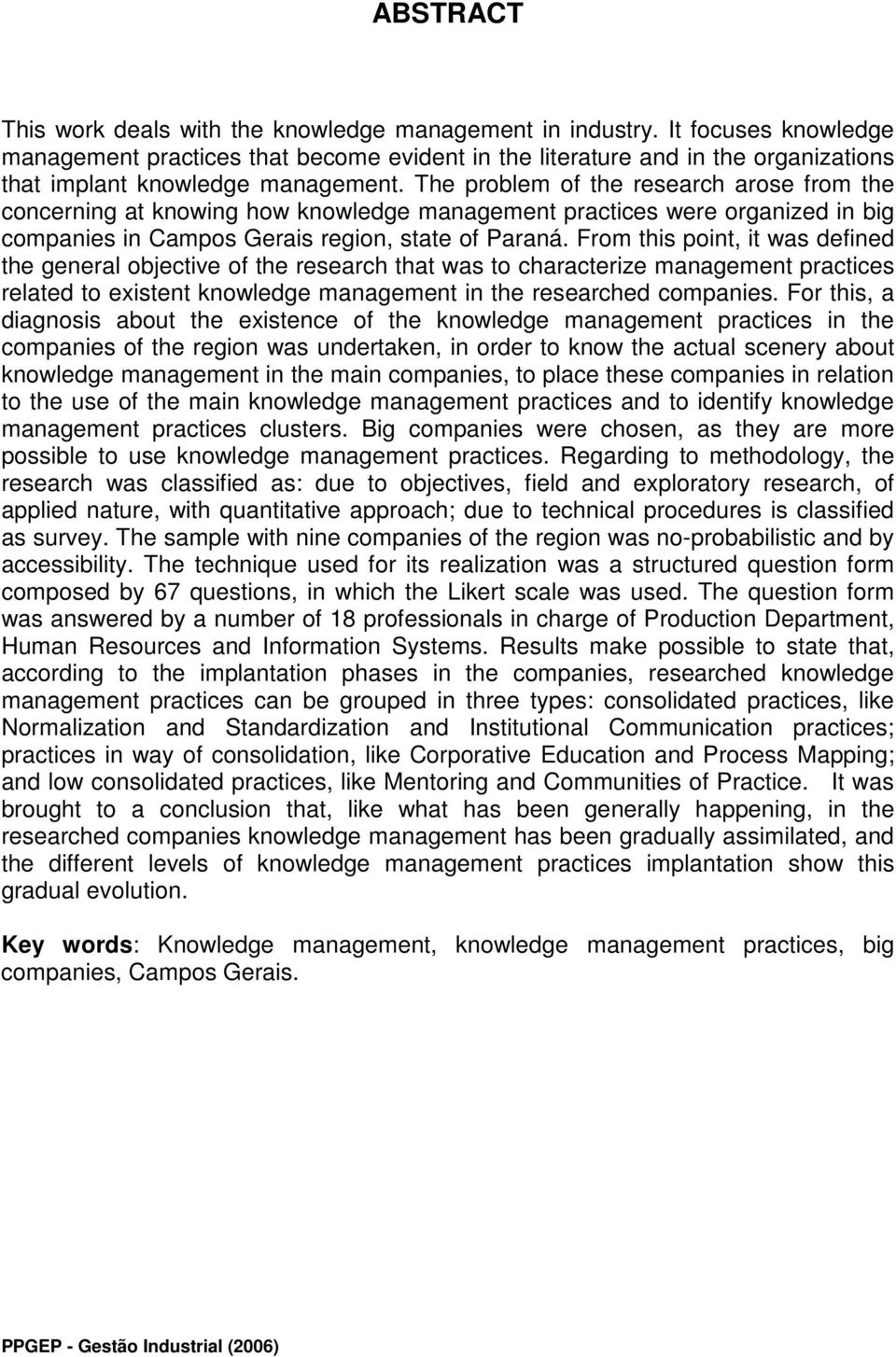 The problem of the research arose from the concerning at knowing how knowledge management practices were organized in big companies in Campos Gerais region, state of Paraná.