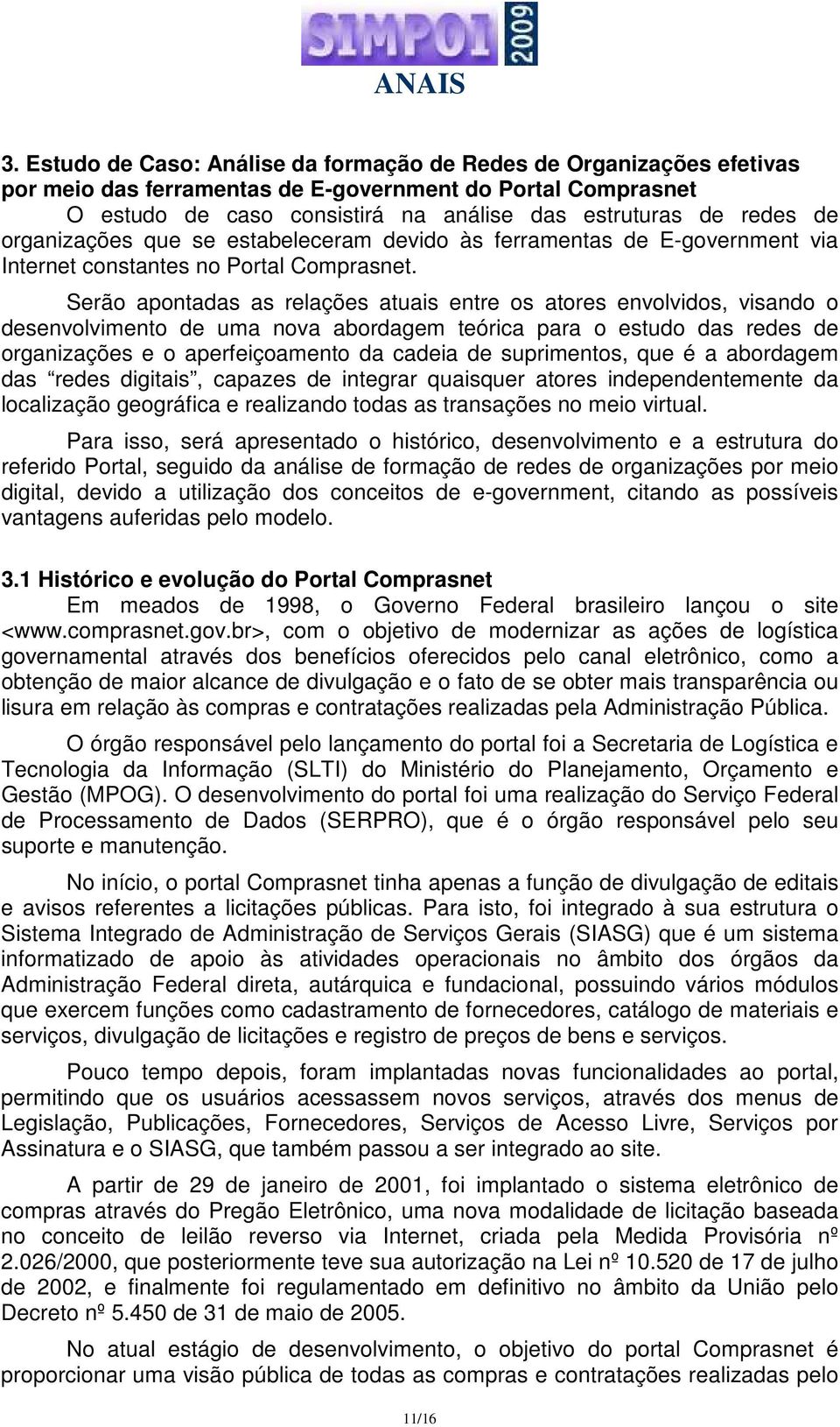 Serão apontadas as relações atuais entre os atores envolvidos, visando o desenvolvimento de uma nova abordagem teórica para o estudo das redes de organizações e o aperfeiçoamento da cadeia de