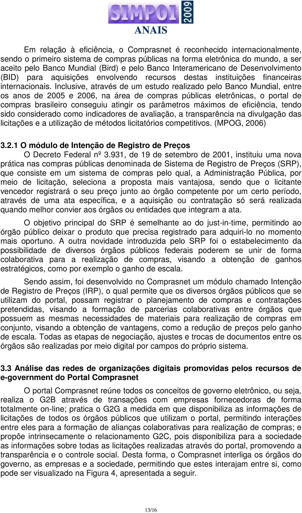 Inclusive, através de um estudo realizado pelo Banco Mundial, entre os anos de 2005 e 2006, na área de compras públicas eletrônicas, o portal de compras brasileiro conseguiu atingir os parâmetros