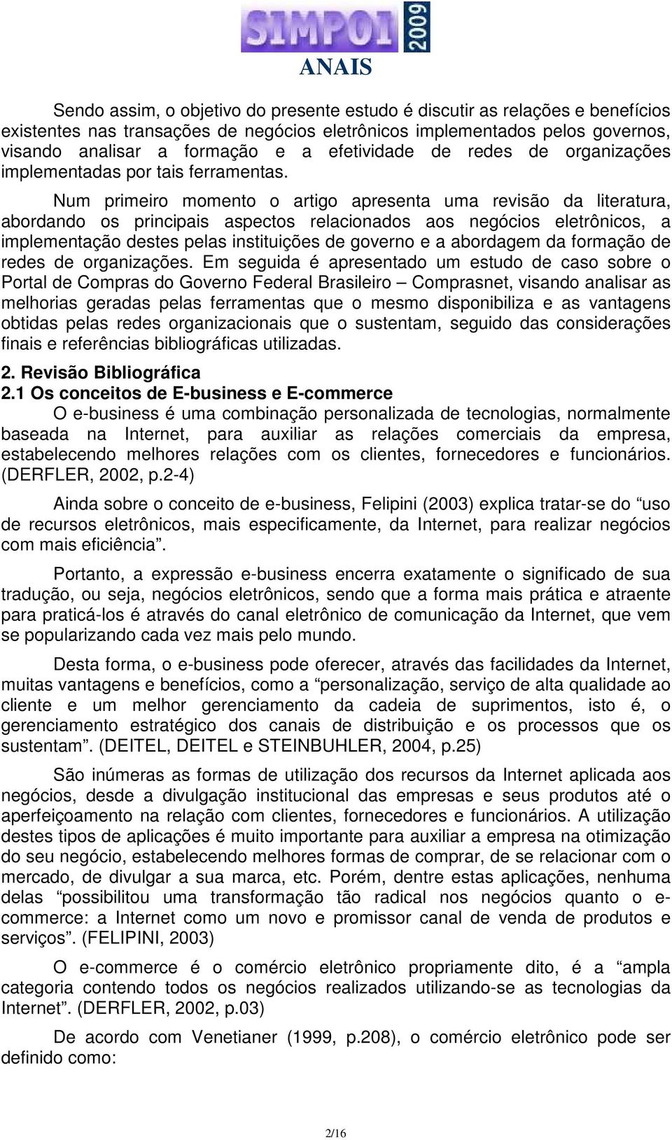 Num primeiro momento o artigo apresenta uma revisão da literatura, abordando os principais aspectos relacionados aos negócios eletrônicos, a implementação destes pelas instituições de governo e a