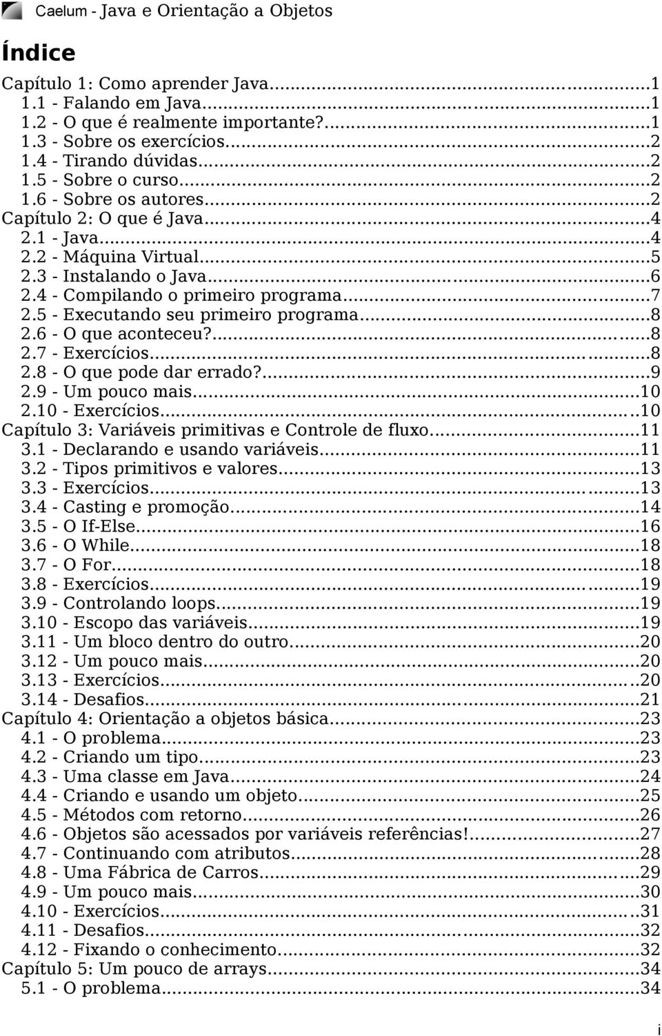 5 - Executando seu primeiro programa...8 2.6 - O que aconteceu?...8 2.7 - Exercícios...8 2.8 - O que pode dar errado?...9 2.9 - Um pouco mais...10 2.10 - Exercícios.