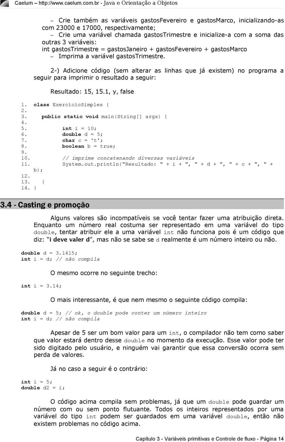 2-) Adicione código (sem alterar as linhas que já existem) no programa a seguir para imprimir o resultado a seguir: Resultado: 15, 15.1, y, false 1. class ExercicioSimples { 2. 3.