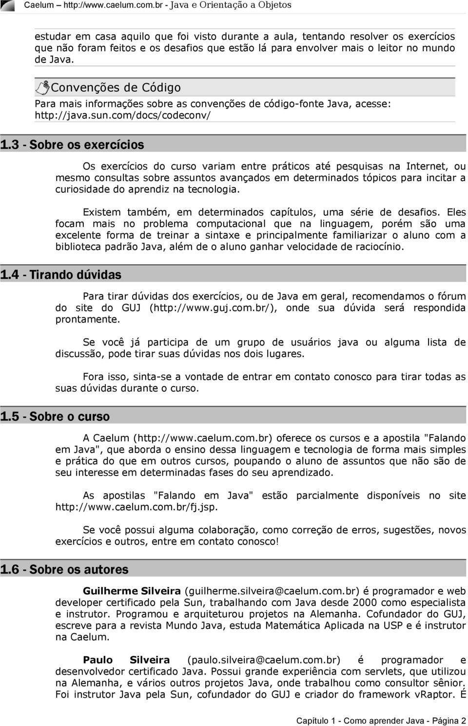 3 - Sobre os exercícios Os exercícios do curso variam entre práticos até pesquisas na Internet, ou mesmo consultas sobre assuntos avançados em determinados tópicos para incitar a curiosidade do