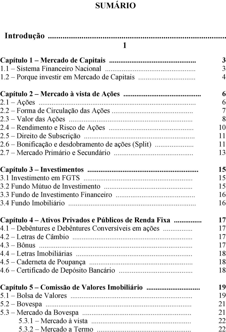 .. 13 Capítulo 3 Investimentos... 15 3.1 Investimento em FGTS... 15 3.2 Fundo Mútuo de Investimento... 15 3.3 Fundo de Investimento Financeiro... 16 3.4 Fundo Imobiliário.
