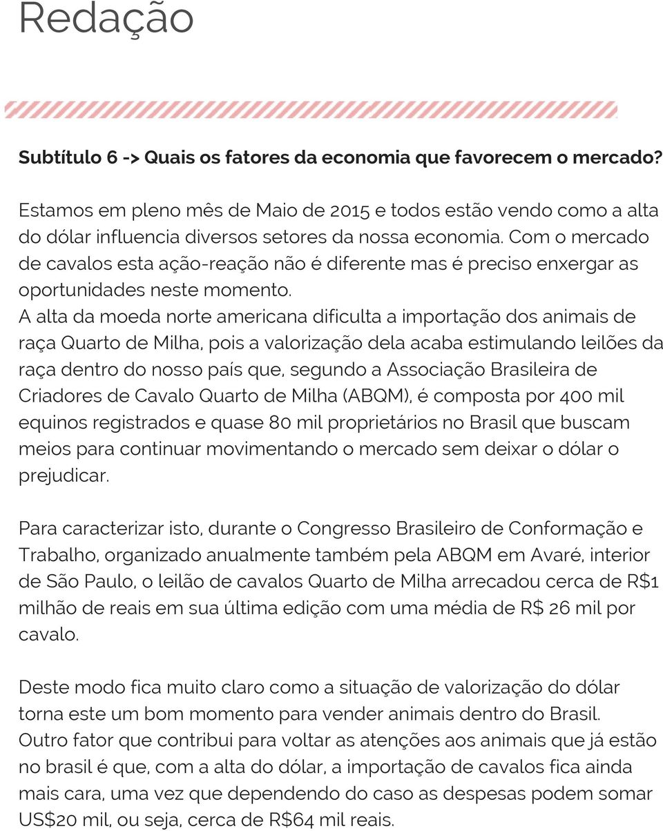 A alta da moeda norte americana dificulta a importação dos animais de raça Quarto de Milha, pois a valorização dela acaba estimulando leilões da raça dentro do nosso país que, segundo a Associação