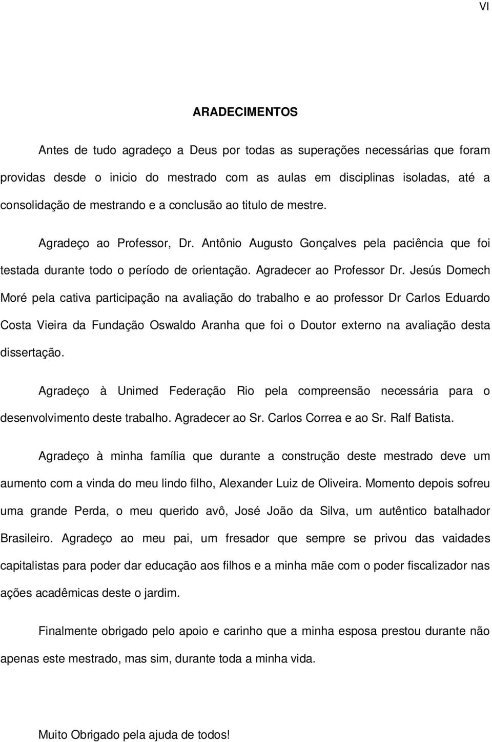 Jesús Domech Moré pela cativa participação na avaliação do trabalho e ao professor Dr Carlos Eduardo Costa Vieira da Fundação Oswaldo Aranha que foi o Doutor externo na avaliação desta dissertação.