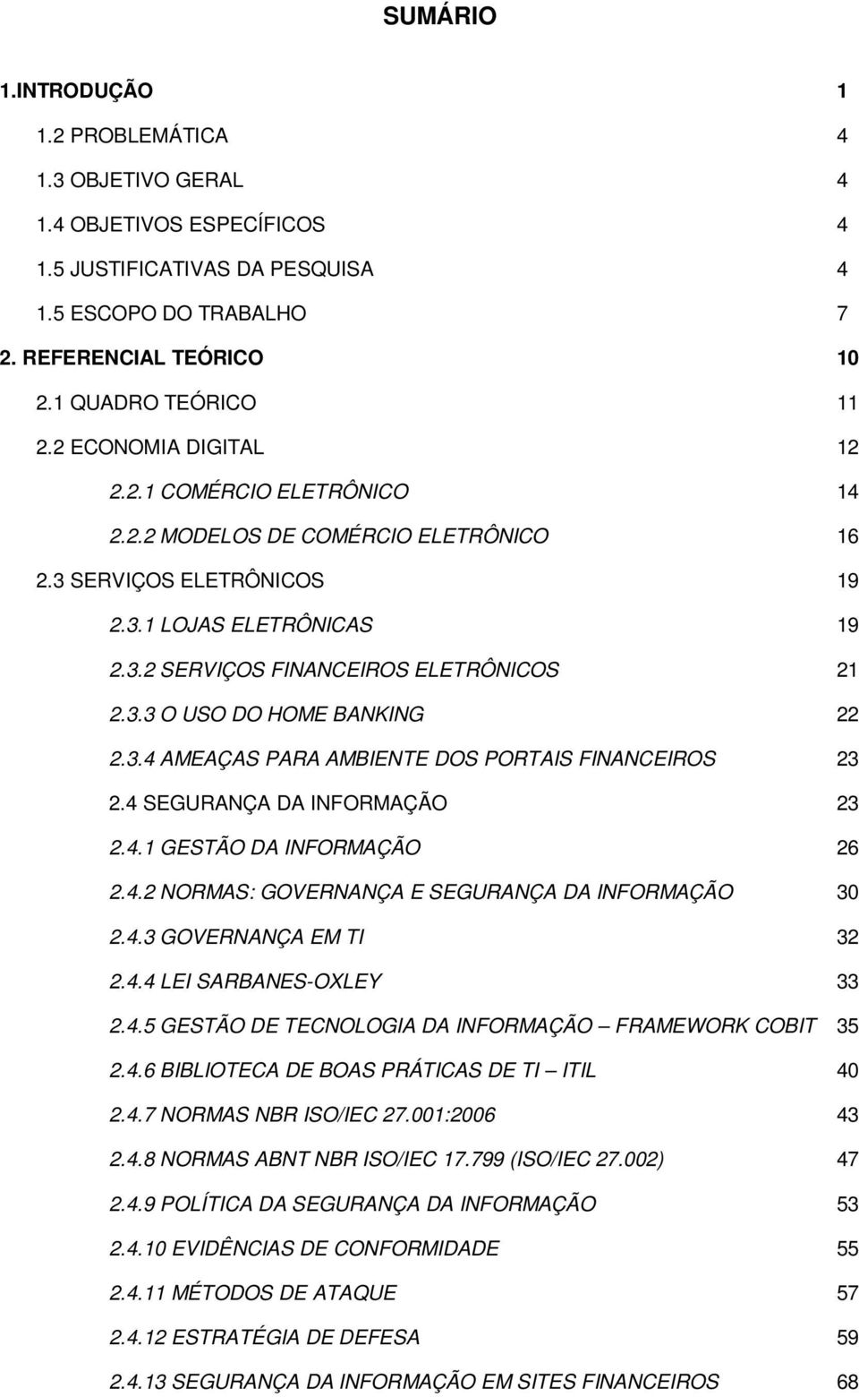 3.3 O USO DO HOME BANKING 22 2.3.4 AMEAÇAS PARA AMBIENTE DOS PORTAIS FINANCEIROS 23 2.4 SEGURANÇA DA INFORMAÇÃO 23 2.4.1 GESTÃO DA INFORMAÇÃO 26 2.4.2 NORMAS: GOVERNANÇA E SEGURANÇA DA INFORMAÇÃO 30 2.