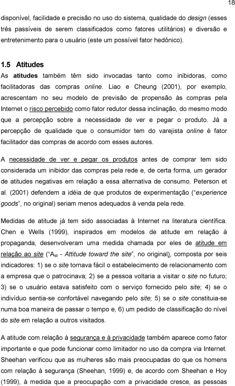 Liao e Cheung (2001), por exemplo, acrescentam no seu modelo de previsão de propensão às compras pela Internet o risco percebido como fator redutor dessa inclinação, do mesmo modo que a percepção