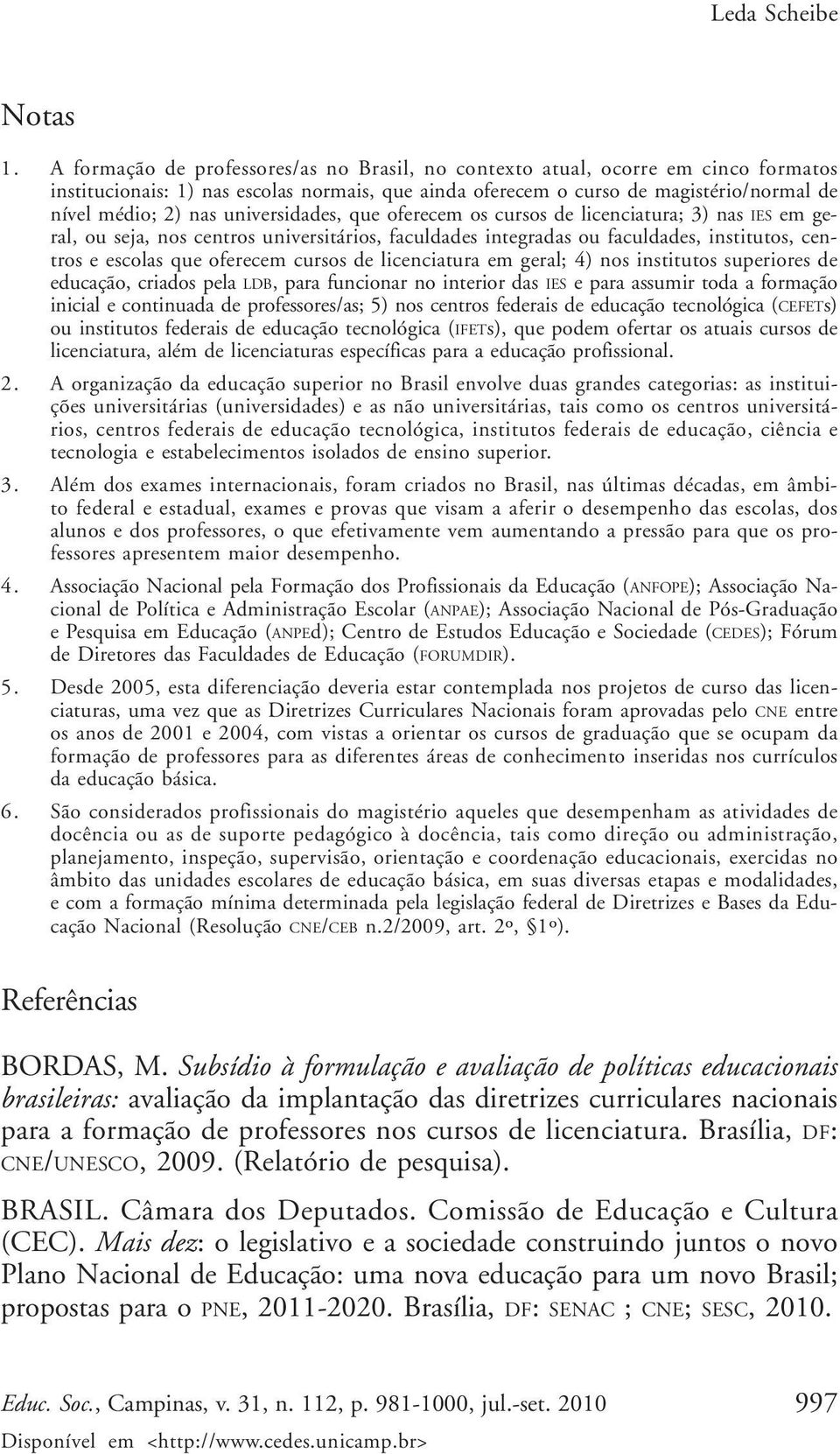 universidades, que oferecem os cursos de licenciatura; 3) nas IES em geral, ou seja, nos centros universitários, faculdades integradas ou faculdades, institutos, centros e escolas que oferecem cursos