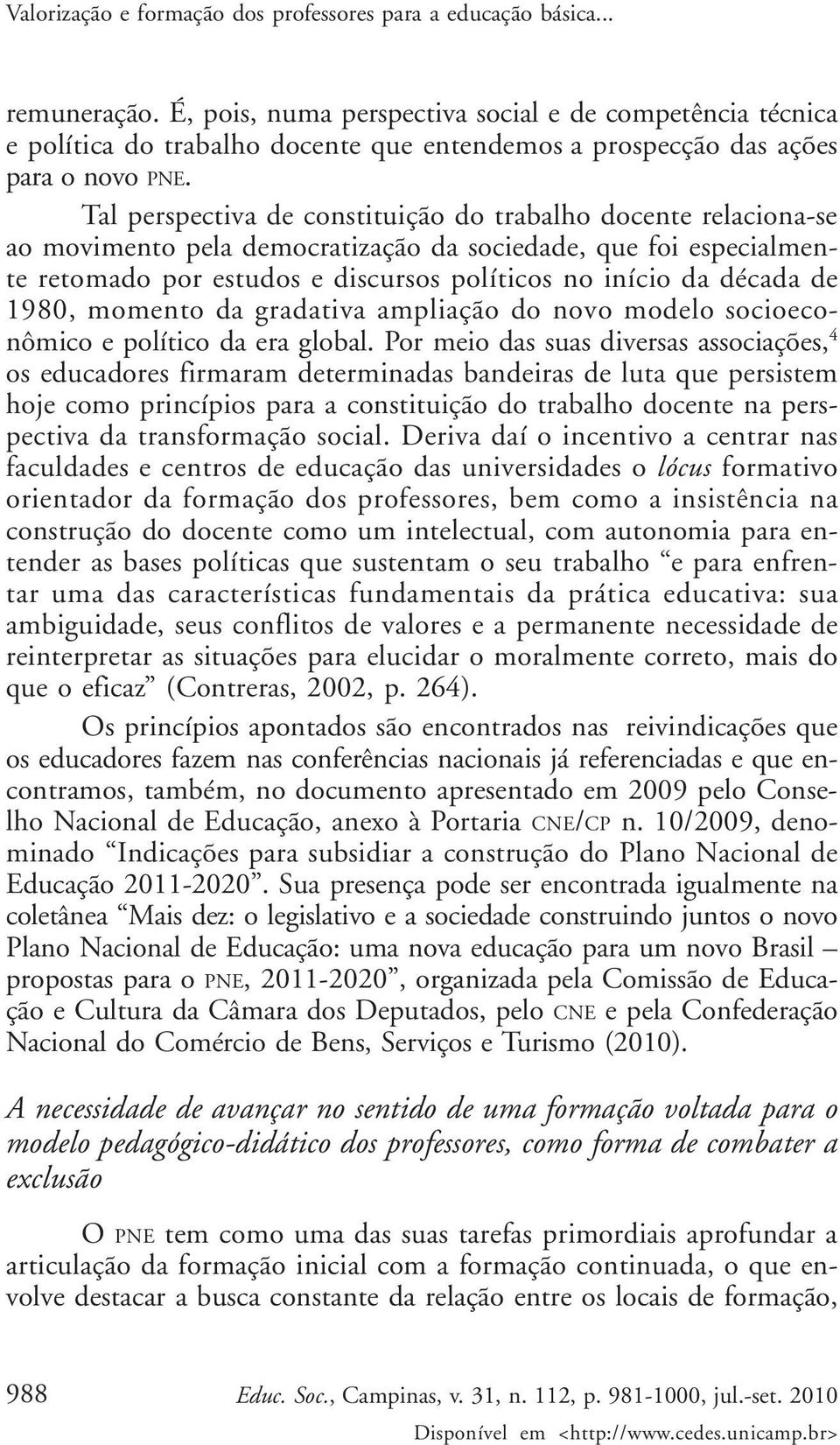 Tal perspectiva de constituição do trabalho docente relaciona-se ao movimento pela democratização da sociedade, que foi especialmente retomado por estudos e discursos políticos no início da década de