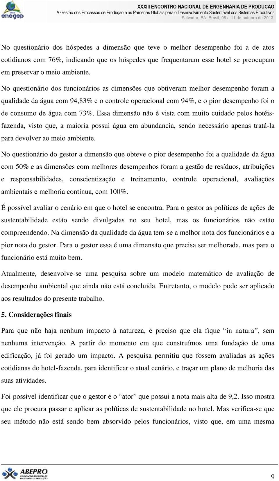 73%. Essa dimensão não é vista com muito cuidado pelos hotéisfazenda, visto que, a maioria possui água em abundancia, sendo necessário apenas tratá-la para devolver ao meio ambiente.