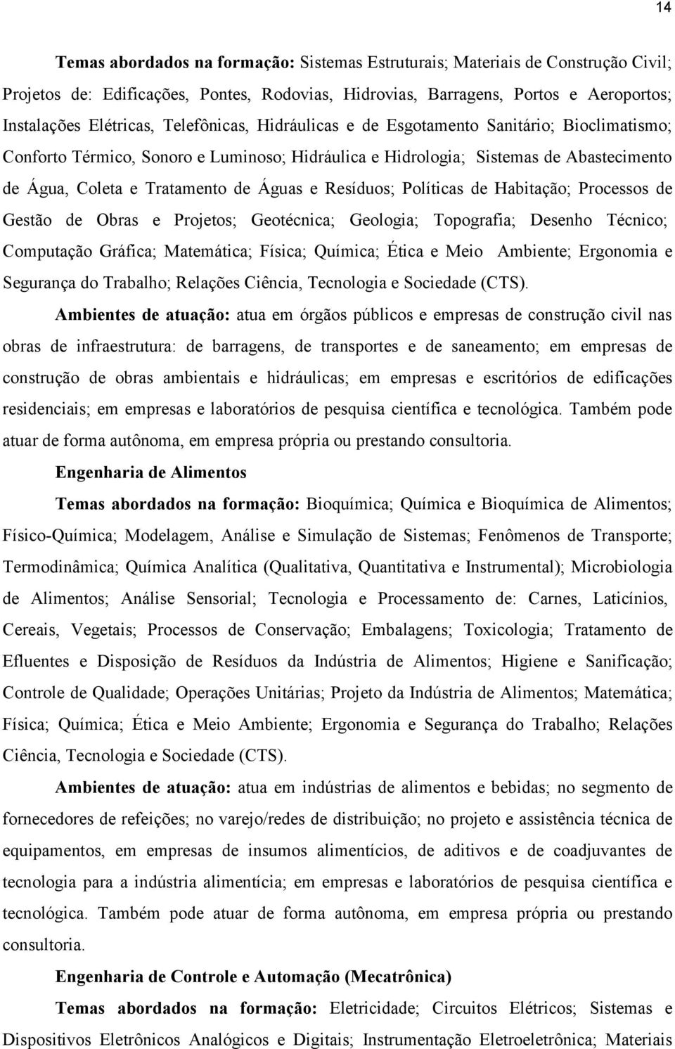 Resíduos; Políticas de Habitação; Processos de Gestão de Obras e Projetos; Geotécnica; Geologia; Topografia; Desenho Técnico; Computação Gráfica; Matemática; Física; Química; Ética e Meio Ambiente;