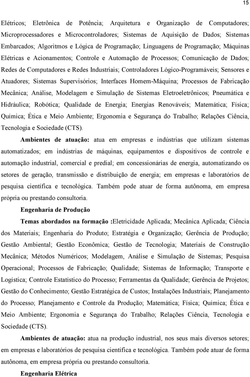 Lógico-Programáveis; Sensores e Atuadores; Sistemas Supervisórios; Interfaces Homem-Máquina; Processos de Fabricação Mecânica; Análise, Modelagem e Simulação de Sistemas Eletroeletrônicos; Pneumática