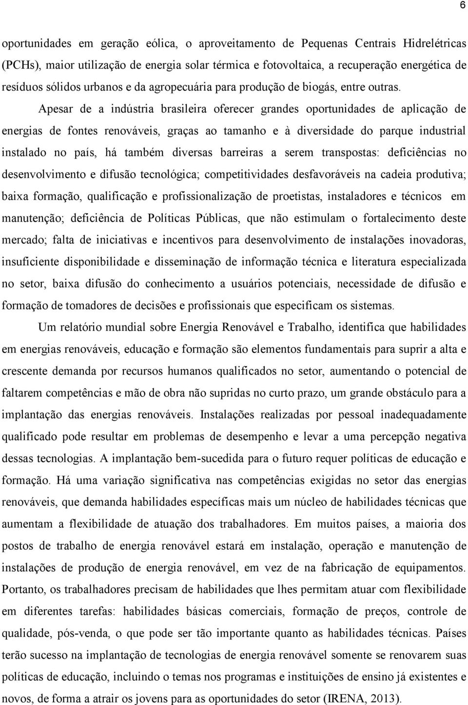 Apesar de a indústria brasileira oferecer grandes oportunidades de aplicação de energias de fontes renováveis, graças ao tamanho e à diversidade do parque industrial instalado no país, há também