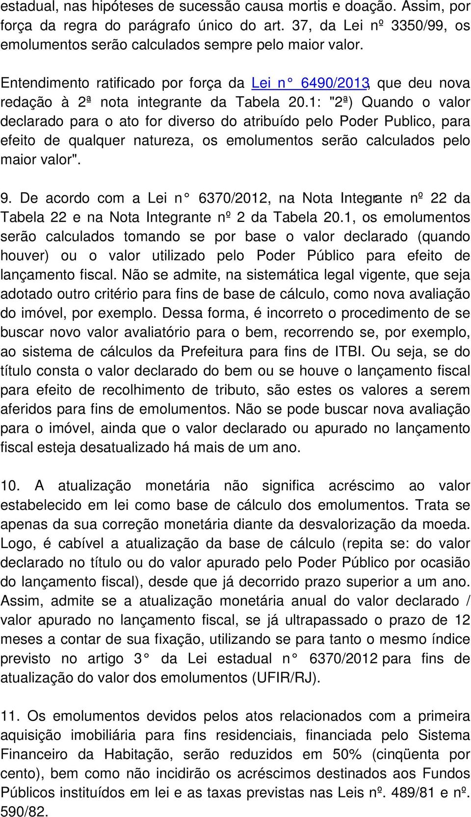 1: "2ª) Quando o valor declarado para o ato for diverso do atribuído pelo Poder Publico, para efeito de qualquer natureza, os emolumentos serão calculados pelo maior valor". 9.