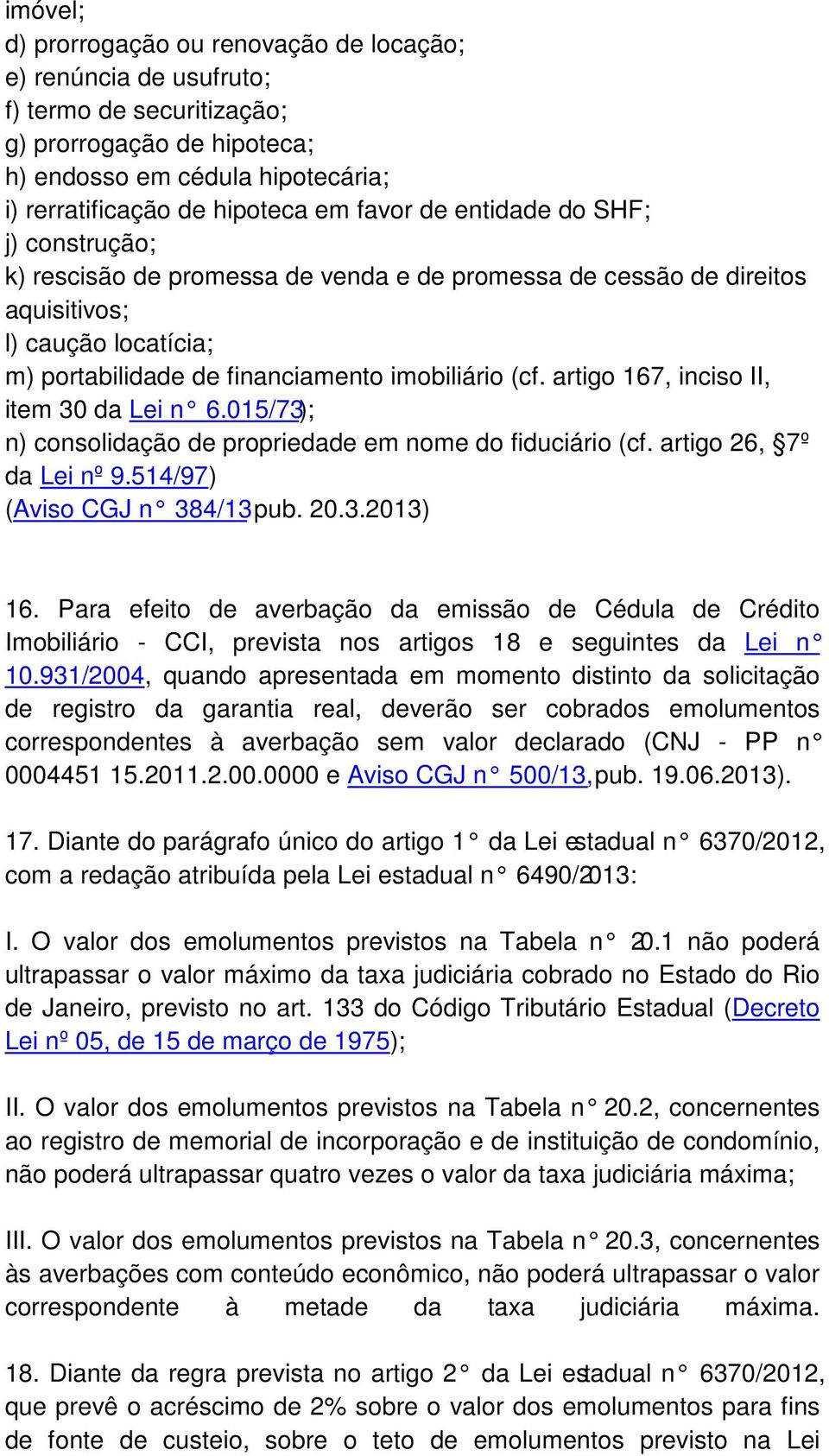 artigo 167, inciso II, item 30 da Lei n 6.015/73); n) consolidação de propriedade em nome do fiduciário (cf. artigo 26, 7º da Lei nº 9.514/97) (Aviso CGJ n 384/13 pub. 20.3.2013) 16.