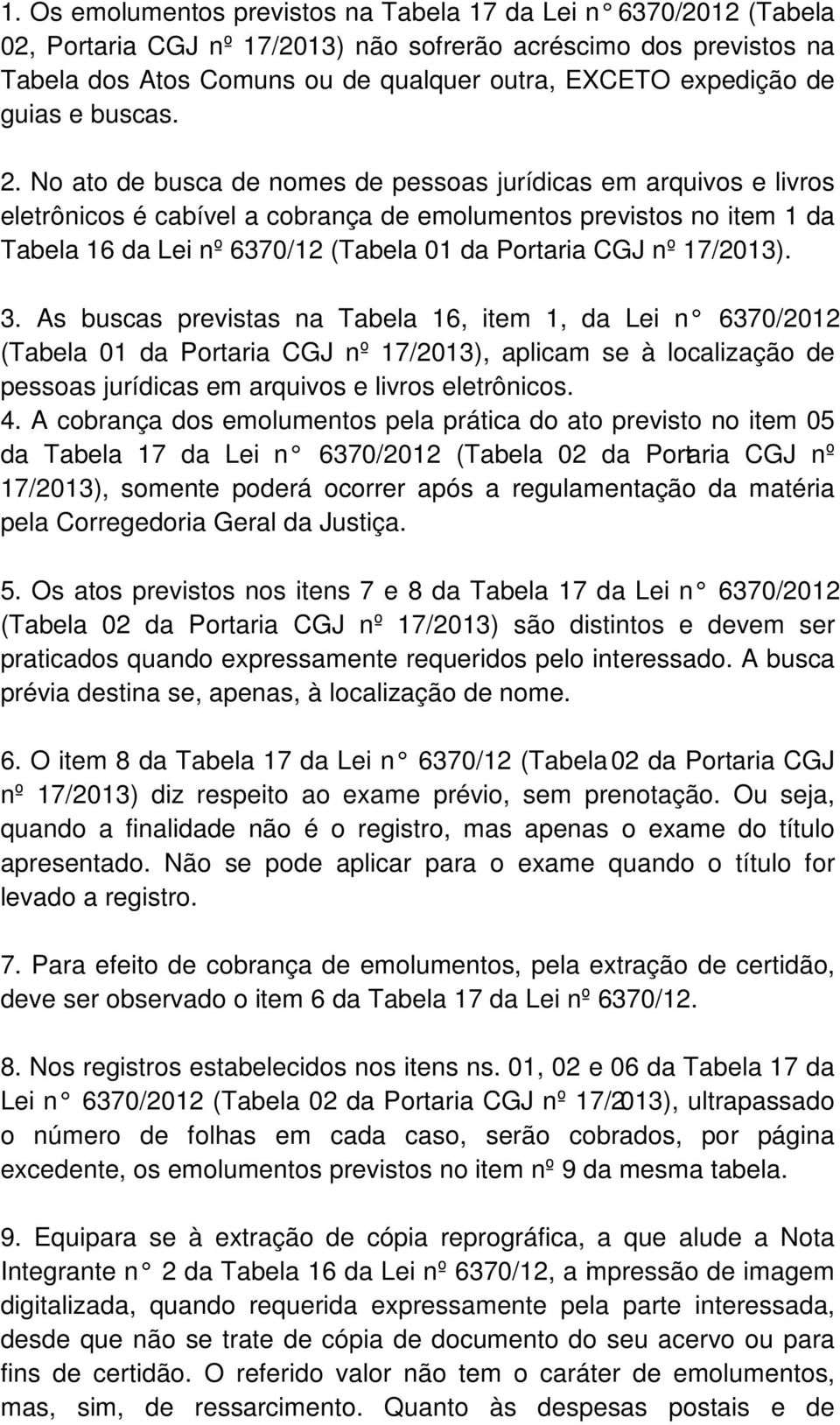 No ato de busca de nomes de pessoas jurídicas em arquivos e livros eletrônicos é cabível a cobrança de emolumentos previstos no item 1 da Tabela 16 da Lei nº 6370/12 (Tabela 01 da Portaria CGJ nº