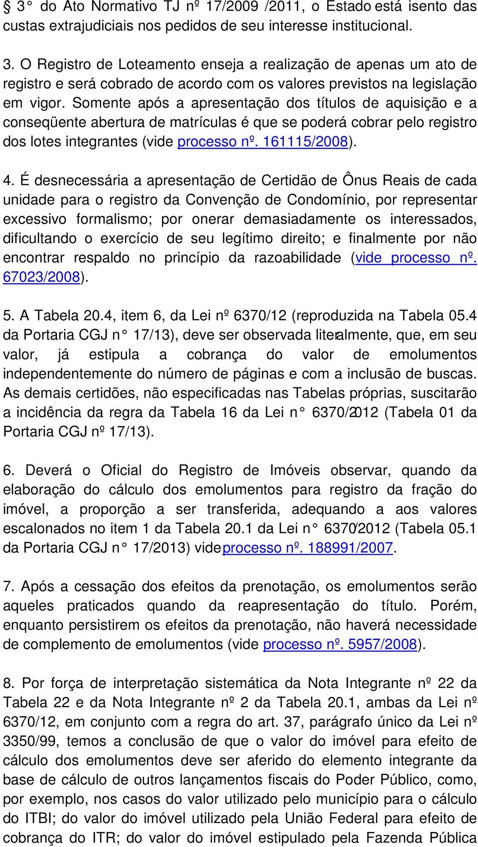 Somente após a apresentação dos títulos de aquisição e a conseqüente abertura de matrículas é que se poderá cobrar pelo registro dos lotes integrantes (vide processo nº. 161115/2008). 4.