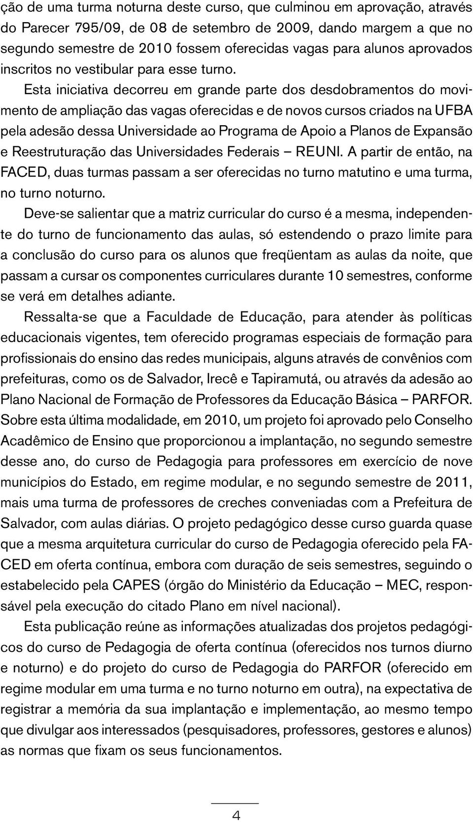 Esta iniciativa decorreu em grande parte dos desdobramentos do movimento de ampliação das vagas oferecidas e de novos cursos criados na UFBA pela adesão dessa Universidade ao Programa de Apoio a