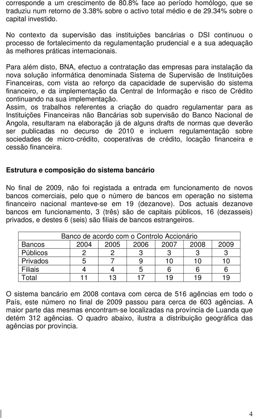 Para além disto, BNA, efectuo a contratação das empresas para instalação da nova solução informática denominada Sistema de Supervisão de Instituições Financeiras, com vista ao reforço da capacidade