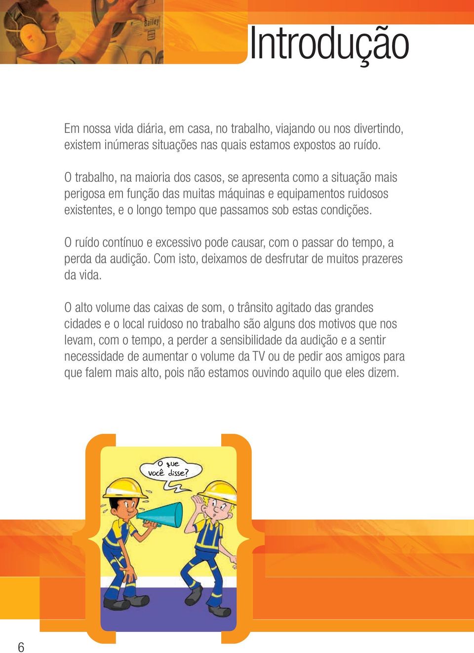 O ruído contínuo e excessivo pode causar, com o passar do tempo, a perda da audição. Com isto, deixamos de desfrutar de muitos prazeres da vida.