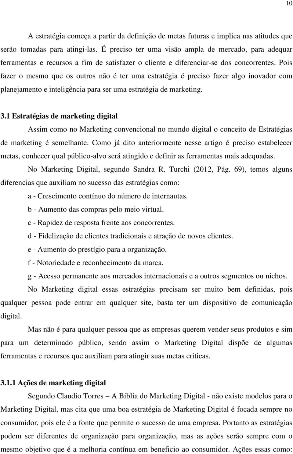 Pois fazer o mesmo que os outros não é ter uma estratégia é preciso fazer algo inovador com planejamento e inteligência para ser uma estratégia de marketing. 3.