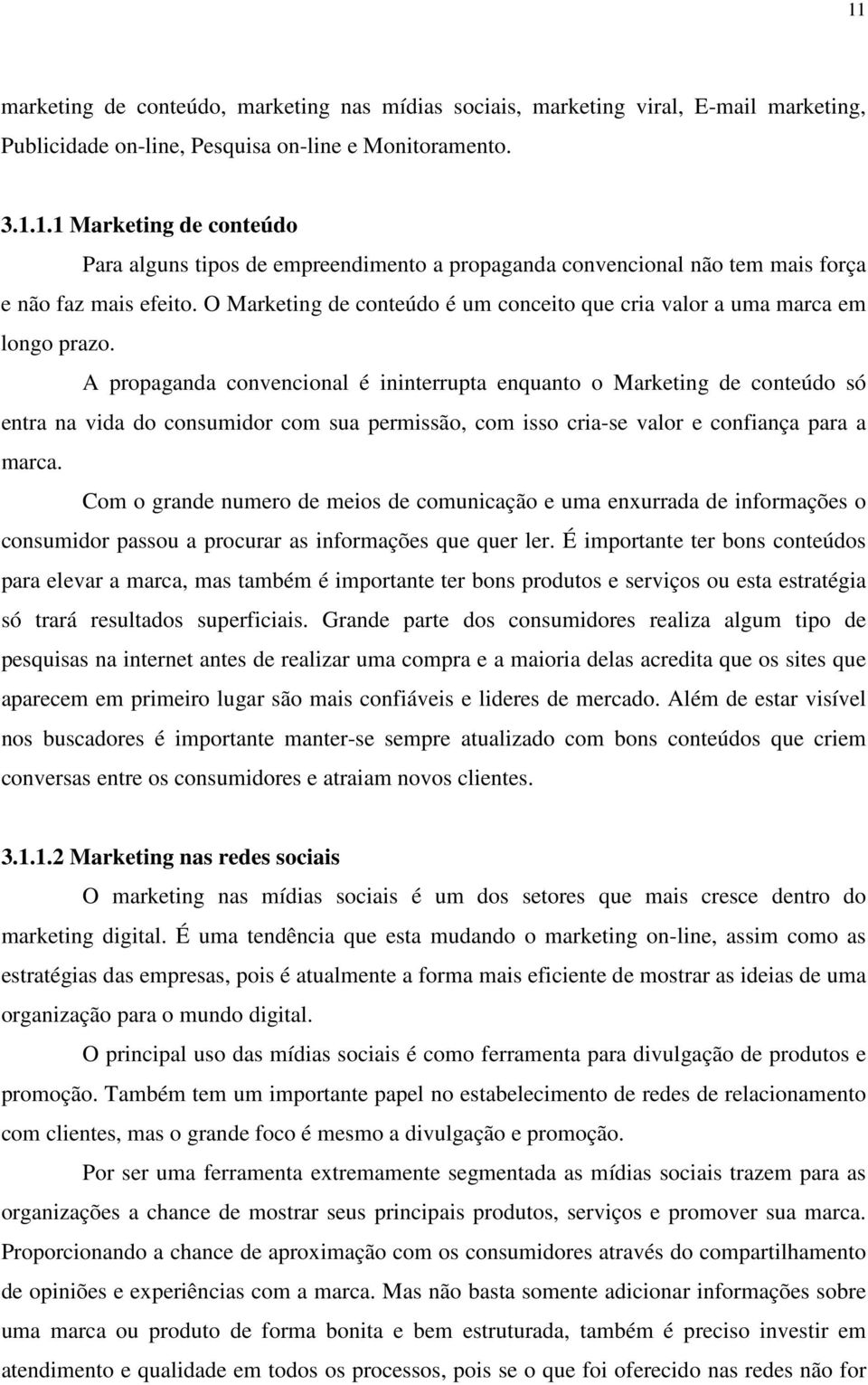 A propaganda convencional é ininterrupta enquanto o Marketing de conteúdo só entra na vida do consumidor com sua permissão, com isso cria-se valor e confiança para a marca.