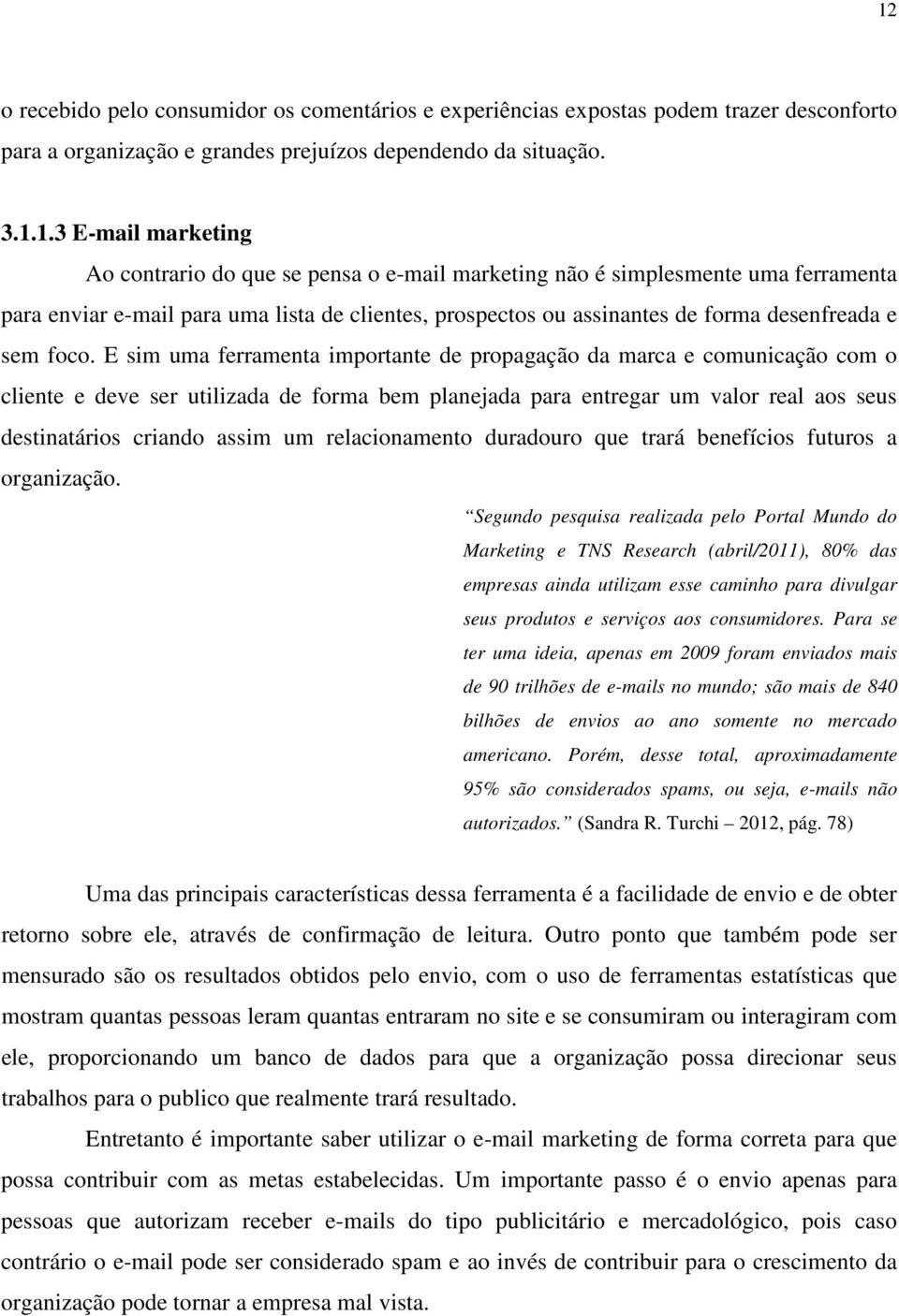 E sim uma ferramenta importante de propagação da marca e comunicação com o cliente e deve ser utilizada de forma bem planejada para entregar um valor real aos seus destinatários criando assim um