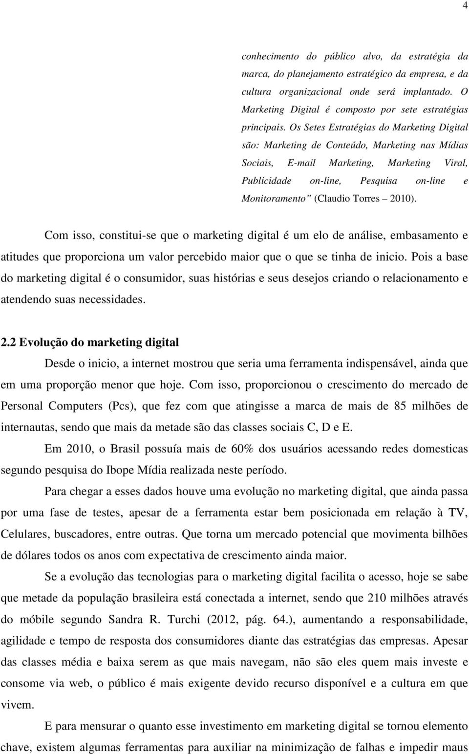 Os Setes Estratégias do Marketing Digital são: Marketing de Conteúdo, Marketing nas Mídias Sociais, E-mail Marketing, Marketing Viral, Publicidade on-line, Pesquisa on-line e Monitoramento (Claudio