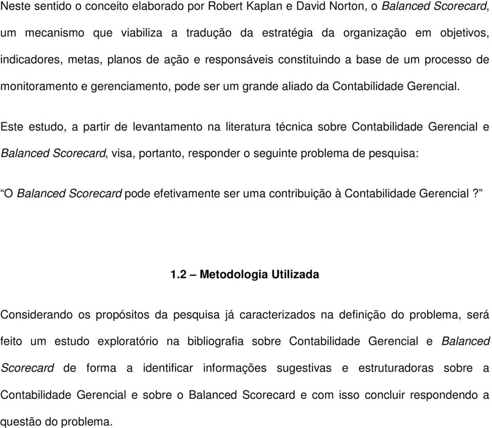 Este estudo, a partir de levantamento na literatura técnica sobre Contabilidade Gerencial e Balanced Scorecard, visa, portanto, responder o seguinte problema de pesquisa: O Balanced Scorecard pode