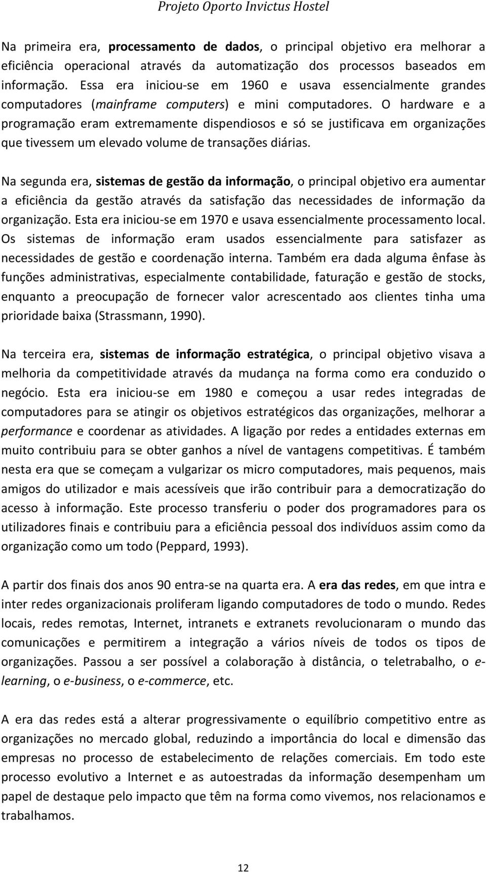 O hardware e a programação eram extremamente dispendiosos e só se justificava em organizações que tivessem um elevado volume de transações diárias.