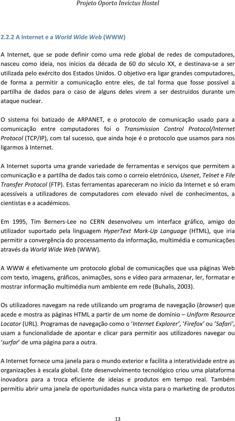 O objetivo era ligar grandes computadores, de forma a permitir a comunicação entre eles, de tal forma que fosse possível a partilha de dados para o caso de alguns deles virem a ser destruídos durante