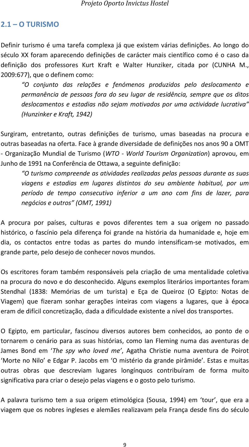 , 2009:677), que o definem como: O conjunto das relações e fenómenos produzidos pelo deslocamento e permanência de pessoas fora do seu lugar de residência, sempre que os ditos deslocamentos e