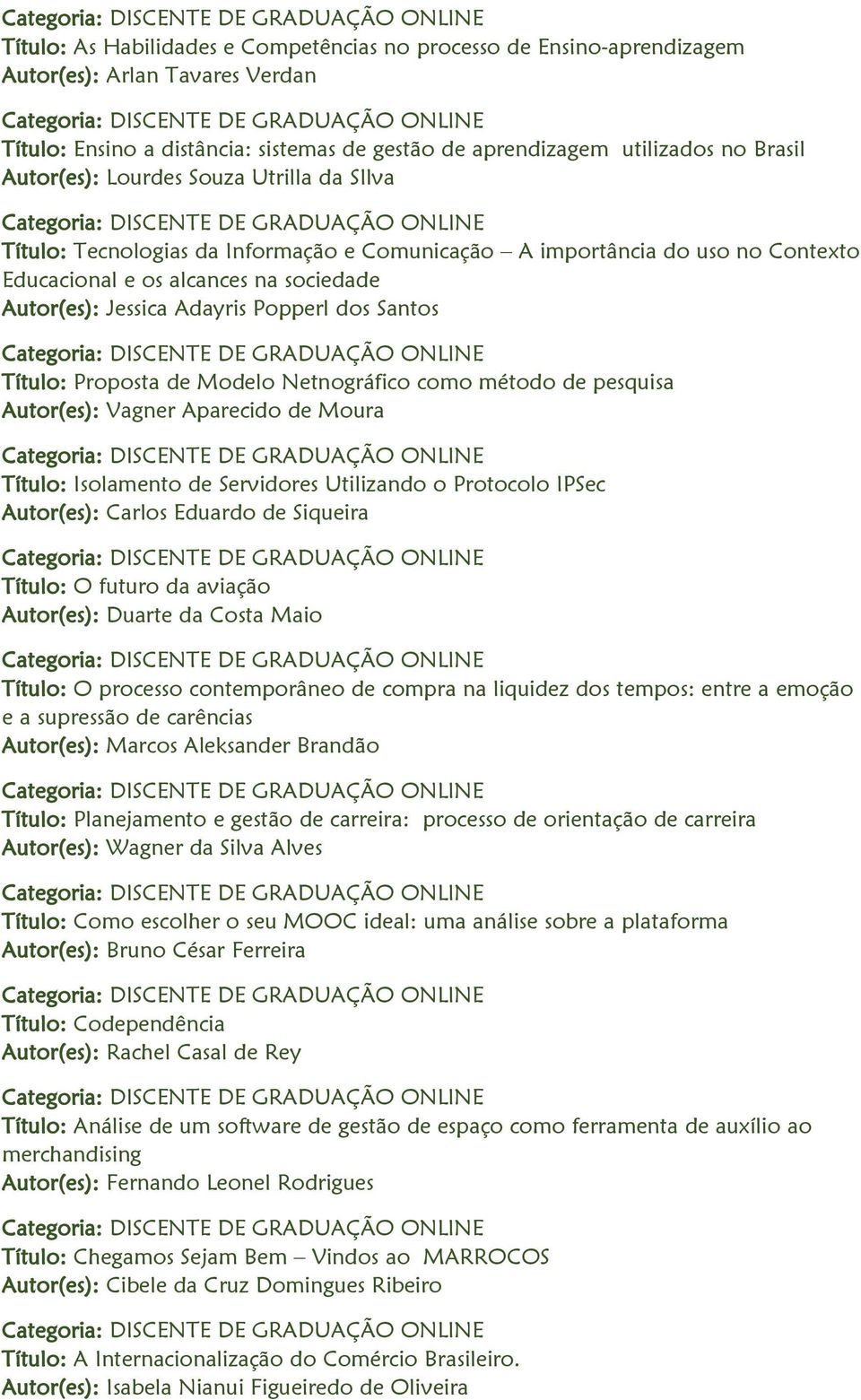 Título: Proposta de Modelo Netnográfico como método de pesquisa Autor(es): Vagner Aparecido de Moura Título: Isolamento de Servidores Utilizando o Protocolo IPSec Autor(es): Carlos Eduardo de