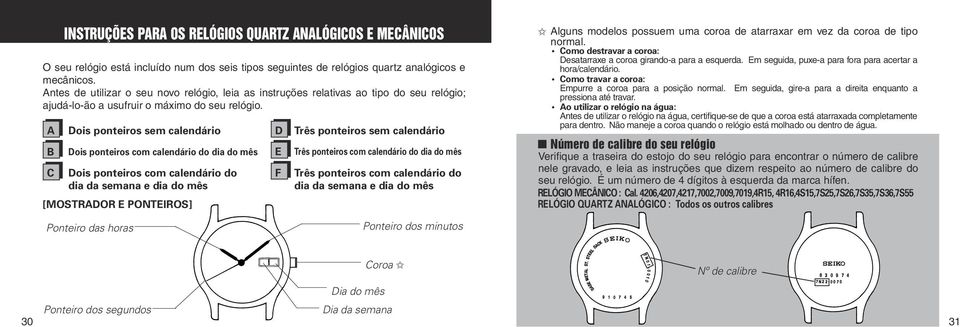 A B INSTRUÇÕES PARA OS RELÓGIOS QUARTZ ANALÓGICOS E MECÂNICOS Dois ponteiros sem calendário Dois ponteiros com calendário do dia do mês C Dois ponteiros com calendário do dia da semana e dia do mês