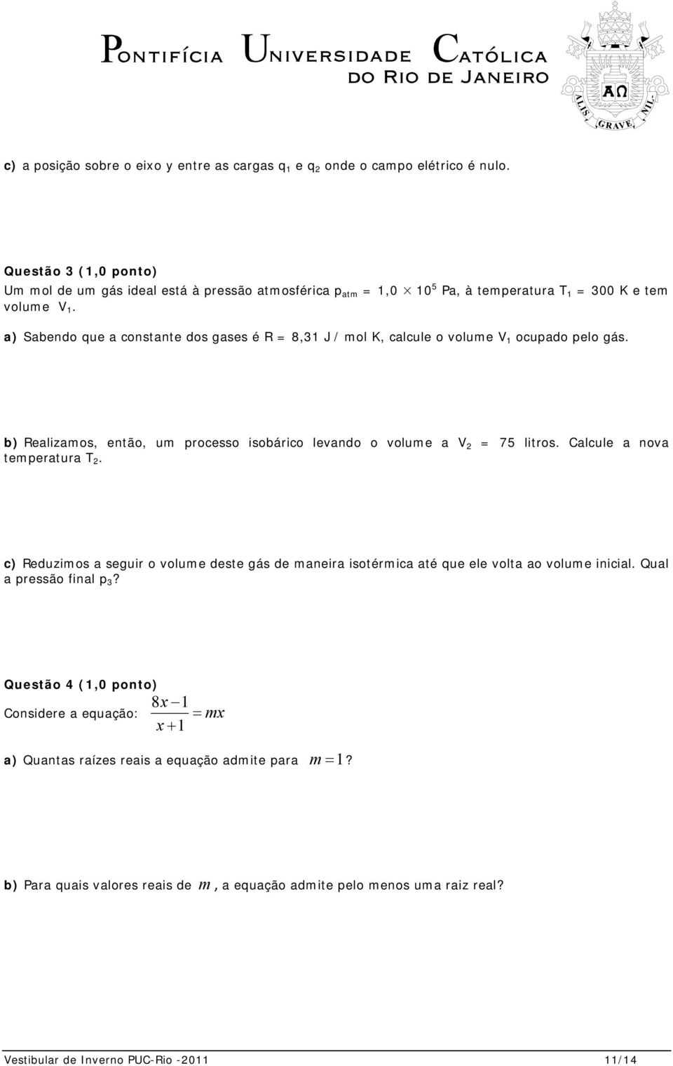 a) Sabendo que a constante dos gases é R = 8,31 J / mol K, calcule o volume V 1 ocupado pelo gás. b) Realizamos, então, um processo isobárico levando o volume a V 2 = 75 litros.