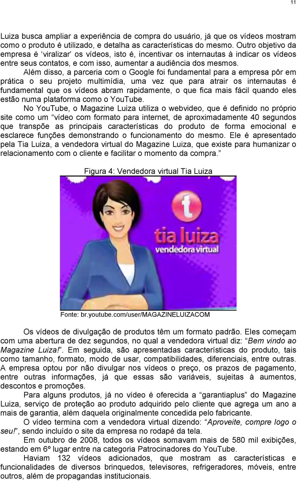 Além disso, a parceria com o Google foi fundamental para a empresa pôr em prática o seu projeto multimídia, uma vez que para atrair os internautas é fundamental que os vídeos abram rapidamente, o que