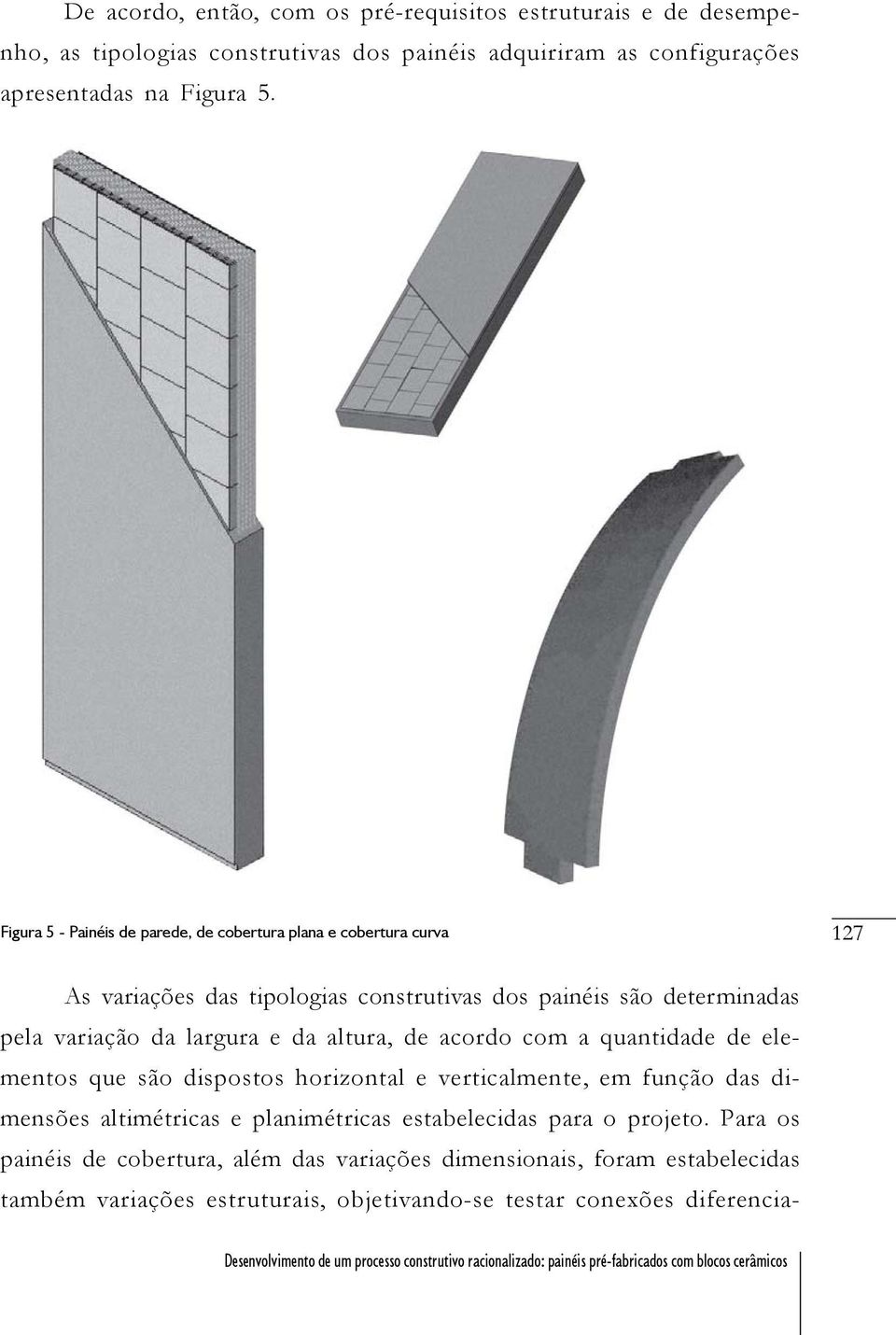 com a quantidade de elementos que são dispostos horizontal e verticalmente, em função das dimensões altimétricas e planimétricas estabelecidas para o projeto.