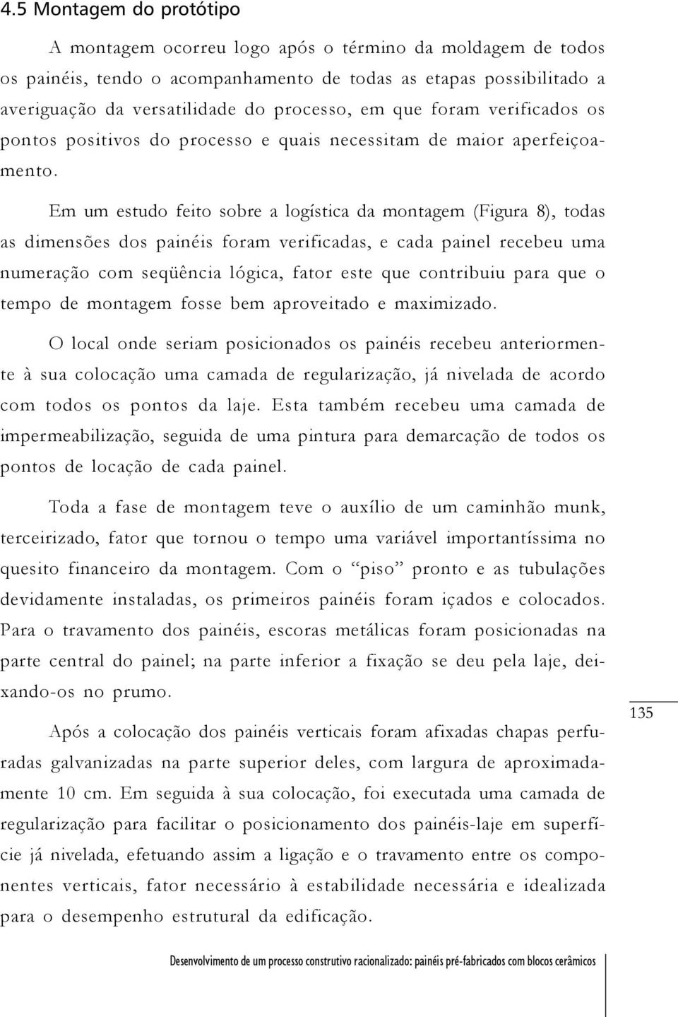 Em um estudo feito sobre a logística da montagem (Figura 8), todas as dimensões dos painéis foram verificadas, e cada painel recebeu uma numeração com seqüência lógica, fator este que contribuiu para