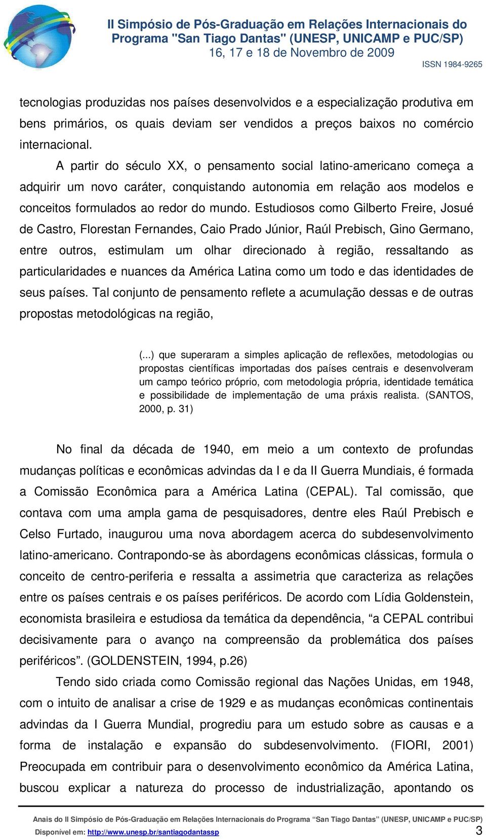 Estudiosos como Gilberto Freire, Josué de Castro, Florestan Fernandes, Caio Prado Júnior, Raúl Prebisch, Gino Germano, entre outros, estimulam um olhar direcionado à região, ressaltando as