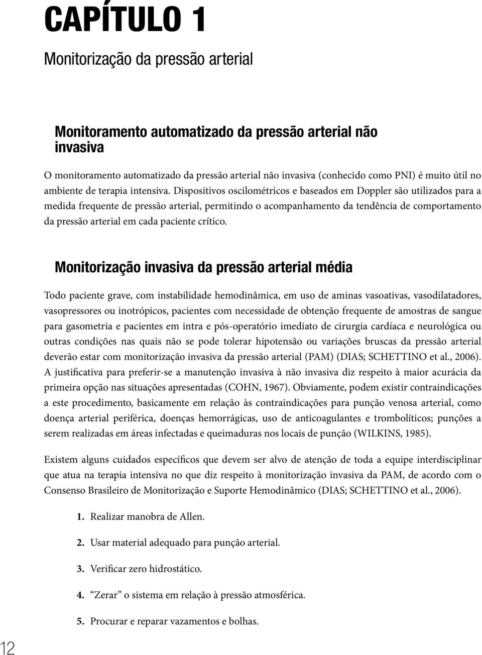 Dispositivos oscilométricos e baseados em Doppler são utilizados para a medida frequente de pressão arterial, permitindo o acompanhamento da tendência de comportamento da pressão arterial em cada