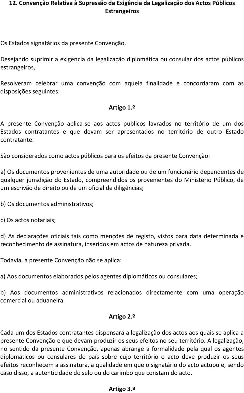 º A presente Convenção aplica se aos actos públicos lavrados no território de um dos Estados contratantes e que devam ser apresentados no território de outro Estado contratante.