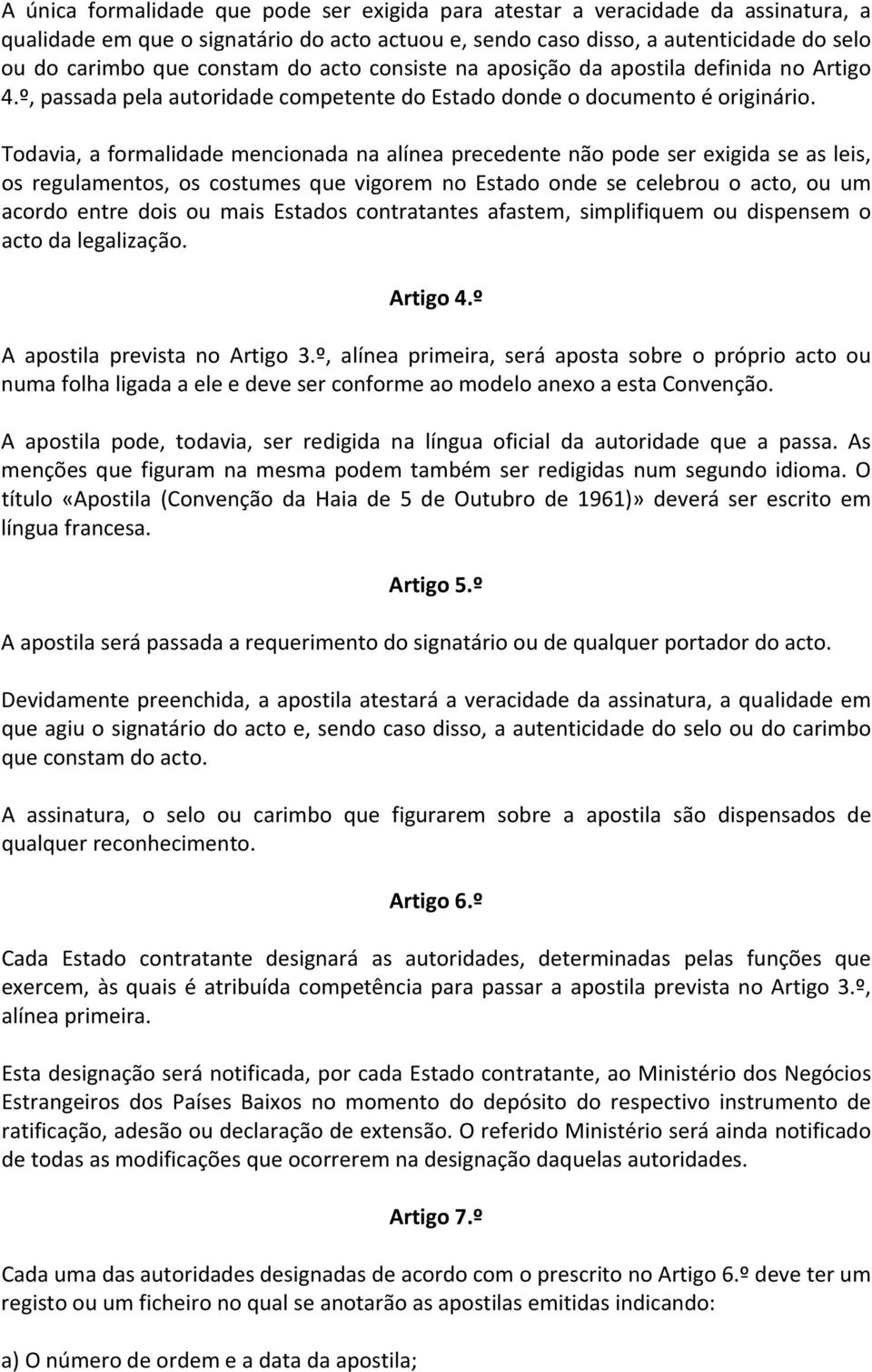 Todavia, a formalidade mencionada na alínea precedente não pode ser exigida se as leis, os regulamentos, os costumes que vigorem no Estado onde se celebrou o acto, ou um acordo entre dois ou mais