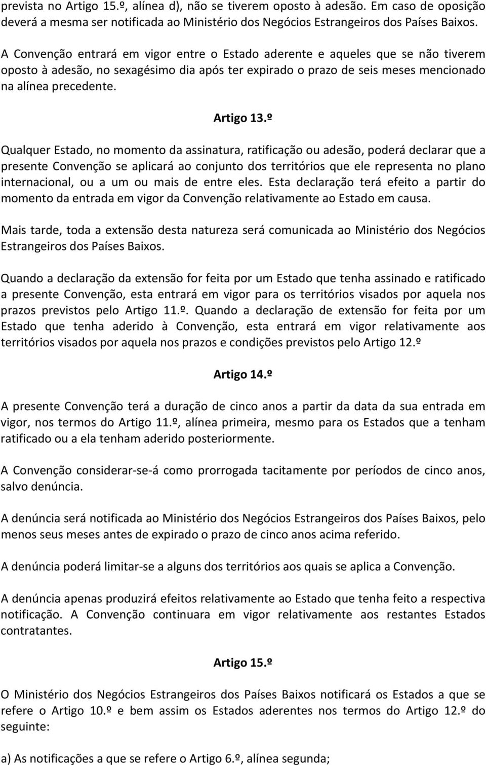 º Qualquer Estado, no momento da assinatura, ratificação ou adesão, poderá declarar que a presente Convenção se aplicará ao conjunto dos territórios que ele representa no plano internacional, ou a um