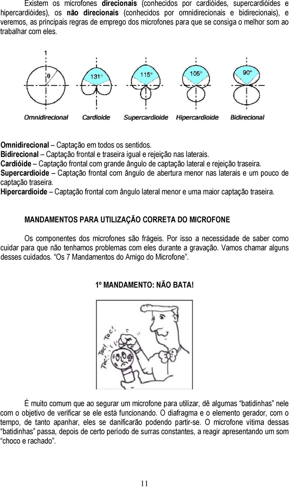 Cardióide Captação frontal com grande ângulo de captação lateral e rejeição traseira. Supercardioide Captação frontal com ângulo de abertura menor nas laterais e um pouco de captação traseira.