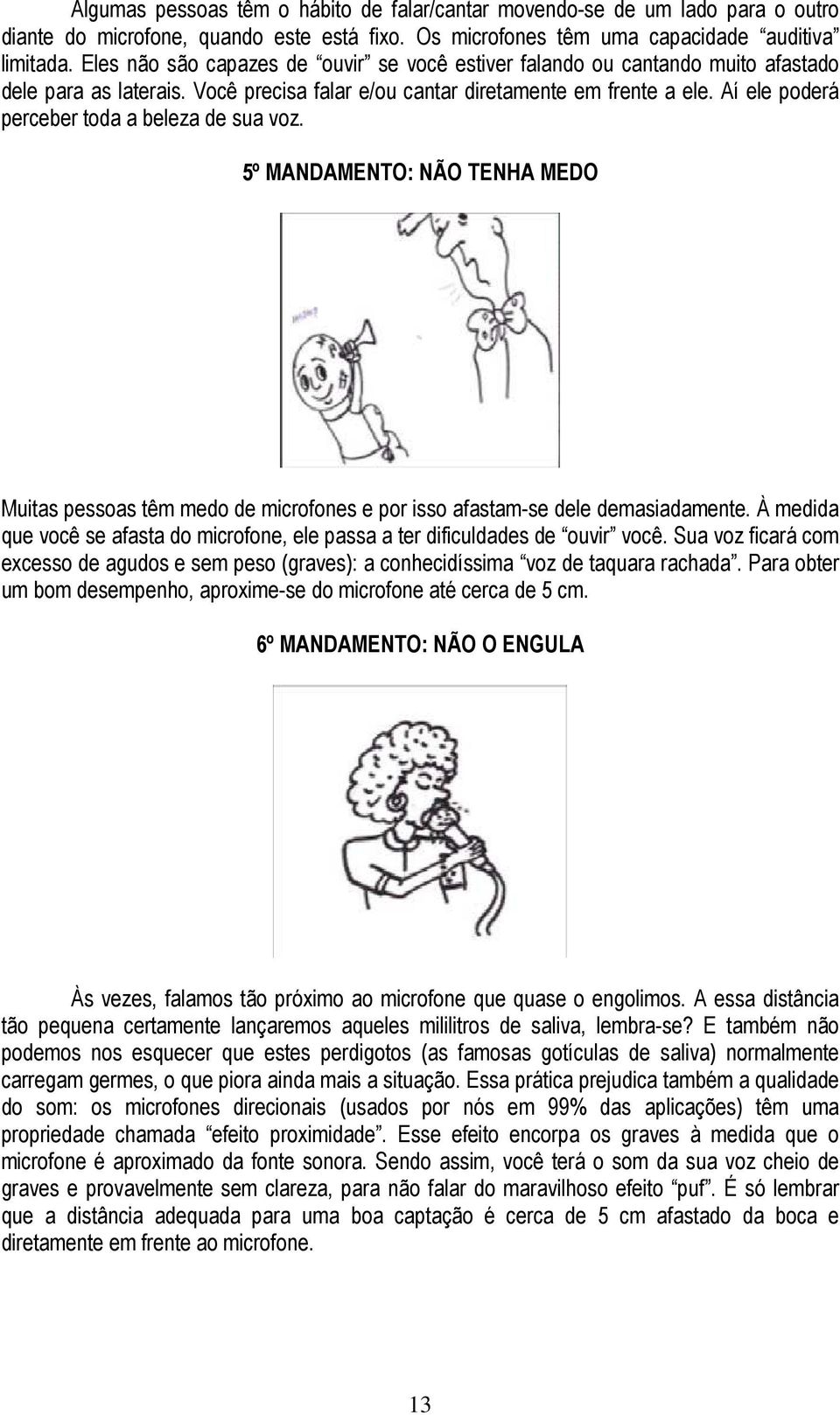 Aí ele poderá perceber toda a beleza de sua voz. 5º MANDAMENTO: NÃO TENHA MEDO Muitas pessoas têm medo de microfones e por isso afastam-se dele demasiadamente.